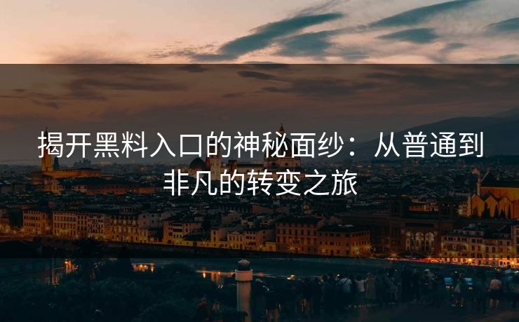 揭开黑料入口的神秘面纱：从普通到非凡的转变之旅