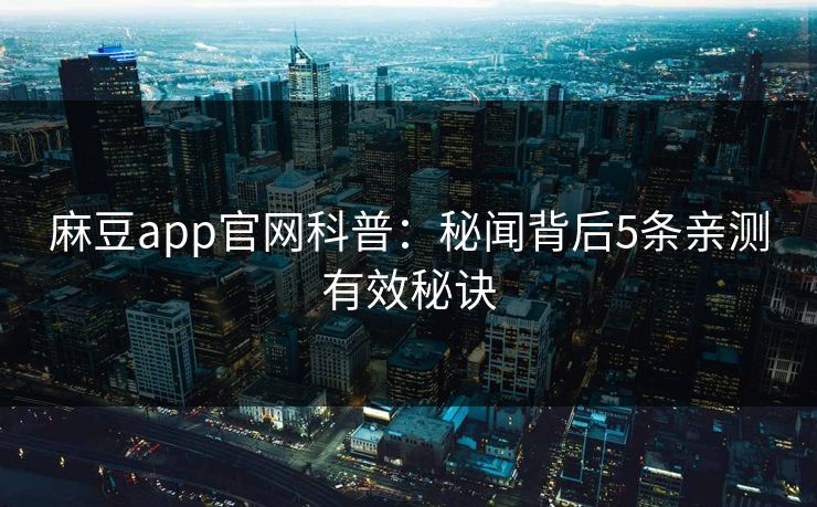 麻豆app官网科普：秘闻背后5条亲测有效秘诀