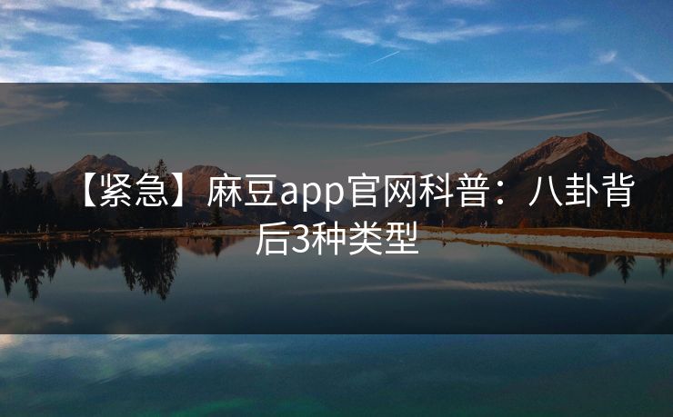 【紧急】麻豆app官网科普:八卦背后3种类型 【紧急】麻豆app官网科普:八卦背后3种类型