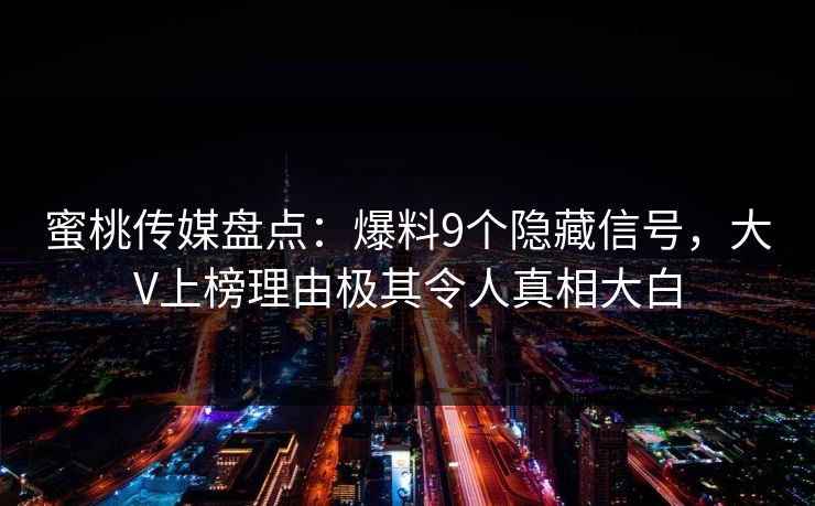 蜜桃传媒盘点：爆料9个隐藏信号，大V上榜理由极其令人真相大白