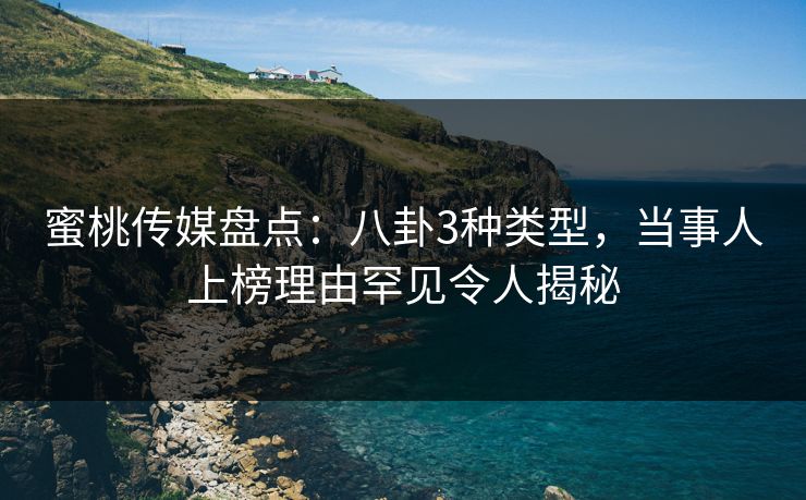 蜜桃传媒盘点:八卦3种类型,当事人上榜理由罕见令人揭秘 蜜桃传媒盘点:八卦3种类型,当事人上榜理由罕见令人揭秘