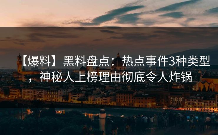 【爆料】黑料盘点:热点事件3种类型,神秘人上榜理由彻底令人炸锅 【爆料】黑料盘点:热点事件3种类型,神秘人上榜理由彻底令人炸锅