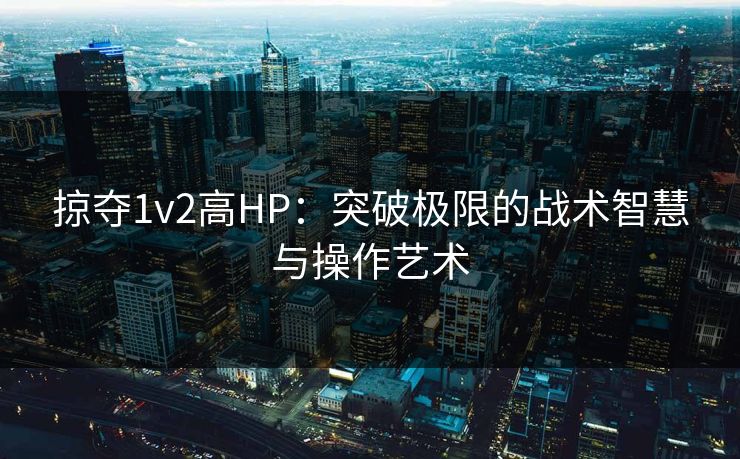 掠夺1v2高HP：突破极限的战术智慧与操作艺术