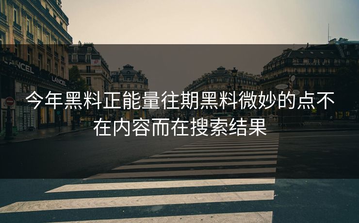 今年黑料正能量往期黑料微妙的点不在内容而在搜索结果
