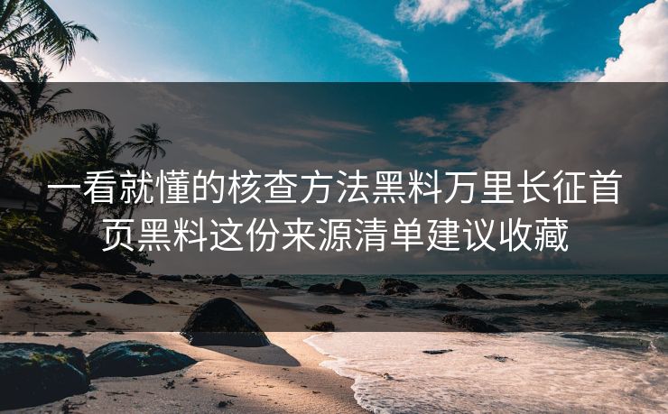 一看就懂的核查方法黑料万里长征首页黑料这份来源清单建议收藏